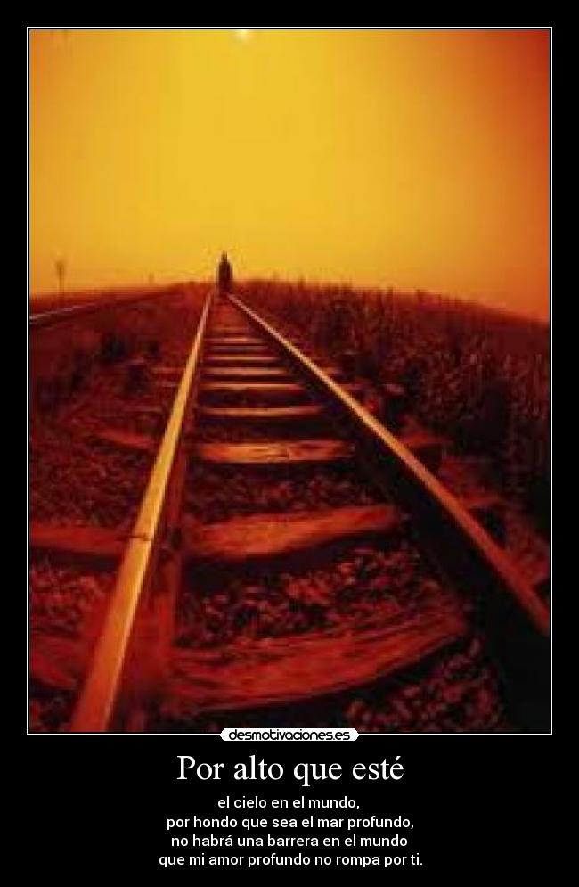 Por alto que esté - el cielo en el mundo,
por hondo que sea el mar profundo,
no habrá una barrera en el mundo
que mi amor profundo no rompa por ti.