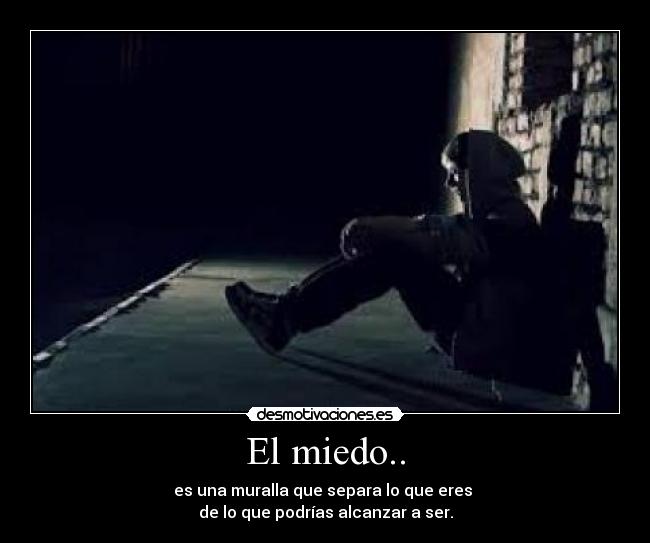 El miedo.. - es una muralla que separa lo que eres
de lo que podrías alcanzar a ser.