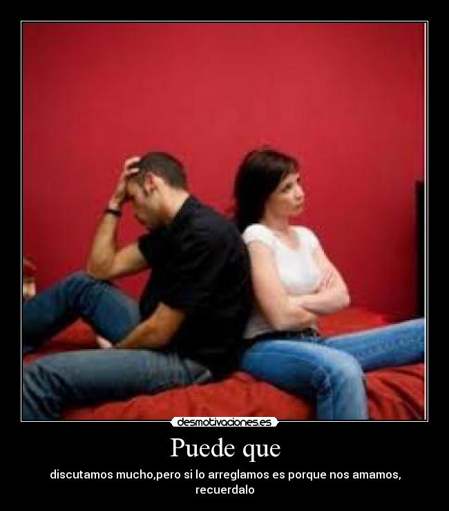 Puede que - discutamos mucho,pero si lo arreglamos es porque nos amamos, recuerdalo