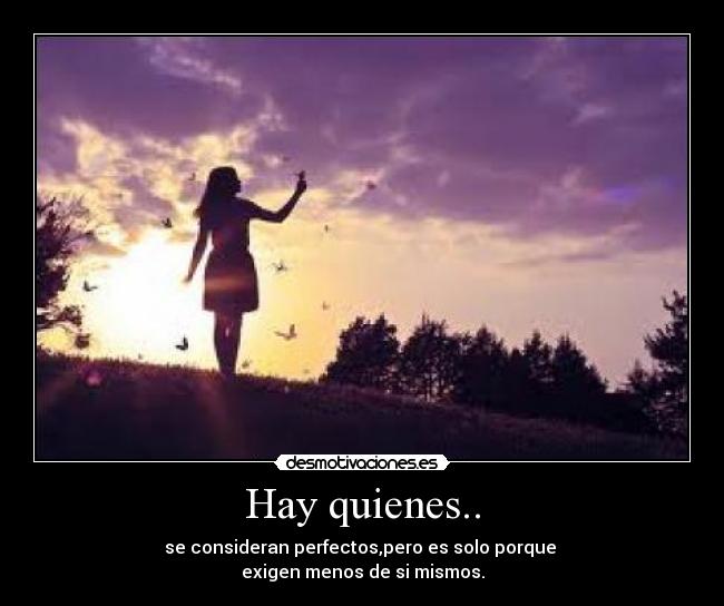 Hay quienes.. - se consideran perfectos,pero es solo porque
exigen menos de si mismos.