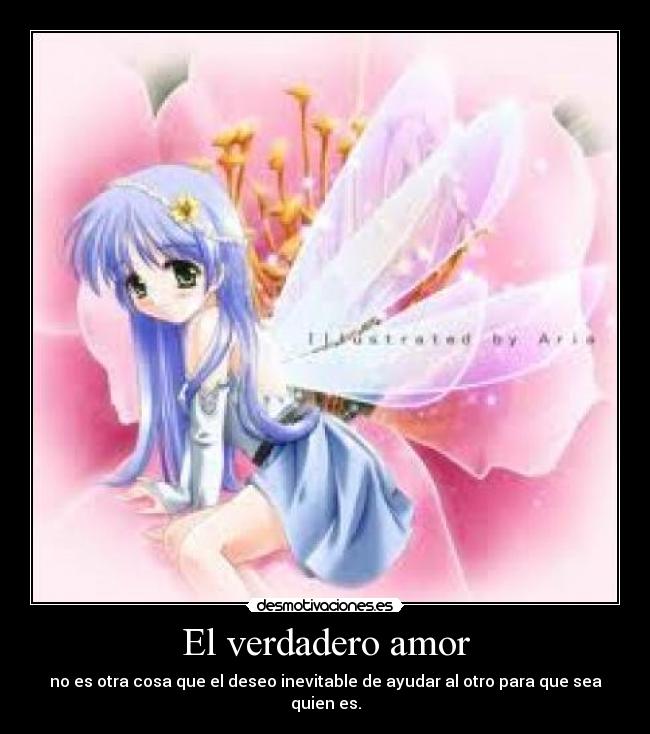 El verdadero amor - no es otra cosa que el deseo inevitable de ayudar al otro para que sea quien es.