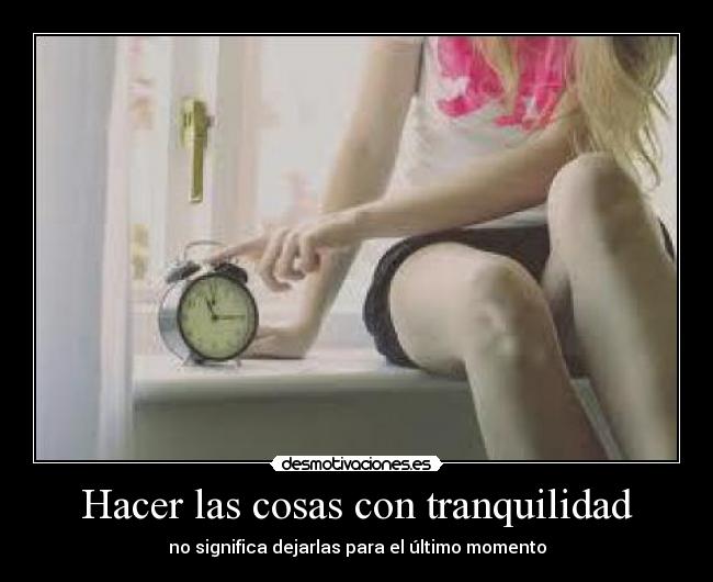 Hacer las cosas con tranquilidad - no significa dejarlas para el último momento