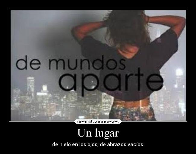 Un lugar - de hielo en los ojos, de abrazos vacíos.