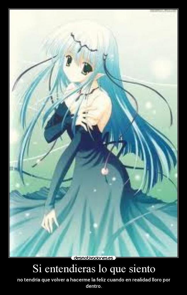 Si entendieras lo que siento - no tendría que volver a hacerme la feliz cuando en realidad lloro por dentro.