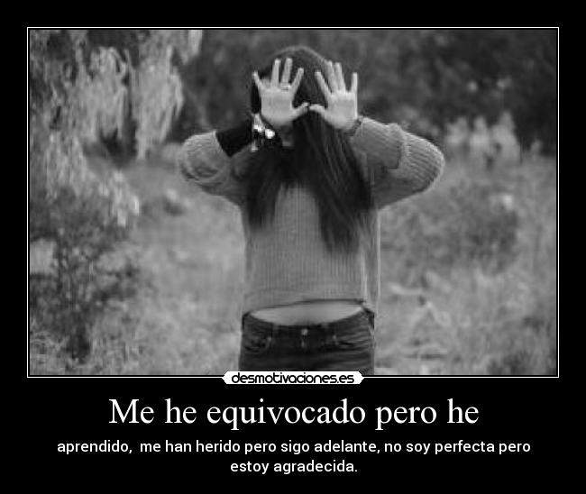 Me he equivocado pero he - aprendido, me han herido pero sigo adelante, no soy perfecta pero estoy agradecida.
