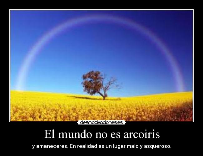 El mundo no es arcoiris - y amaneceres. En realidad es un lugar malo y asqueroso.