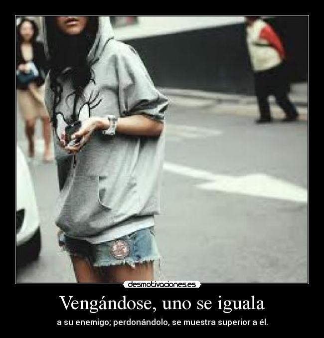 Vengándose, uno se iguala - a su enemigo; perdonándolo, se muestra superior a él.