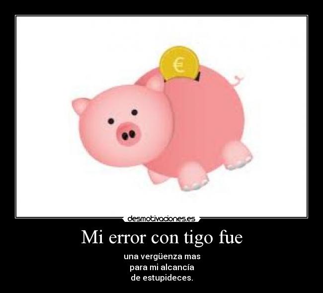 Mi error con tigo fue - una vergüenza mas
para mi alcancía
de estupideces.