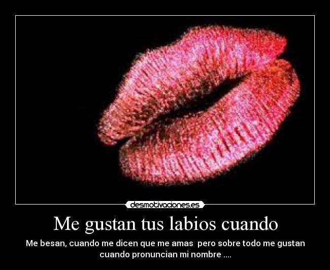 Me gustan tus labios cuando - Me besan, cuando me dicen que me amas  pero sobre todo me gustan
cuando pronuncian mi nombre ....♥