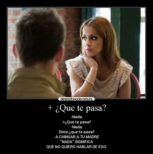 + ¿Que te pasa? -