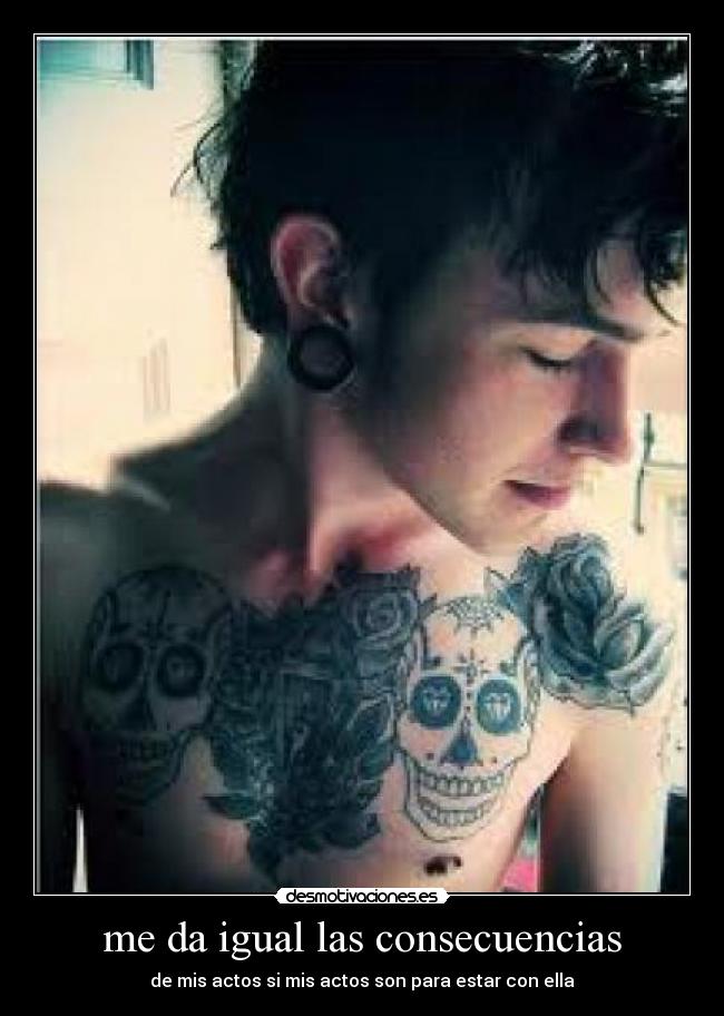 me da igual las consecuencias - de mis actos si mis actos son para estar con ella