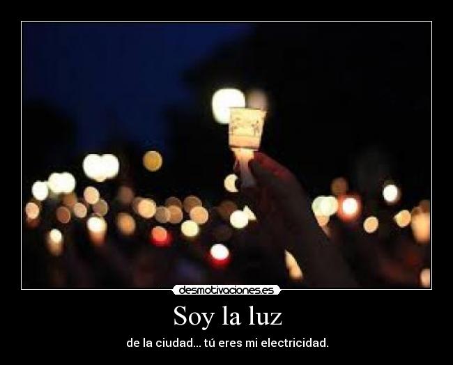 Soy la luz - de la ciudad... tú eres mi electricidad.