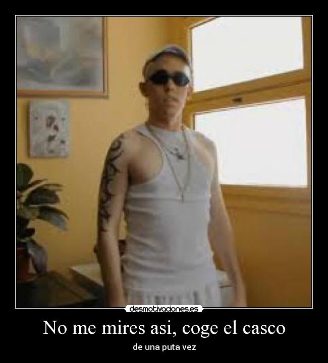 No me mires asi, coge el casco - de una puta vez