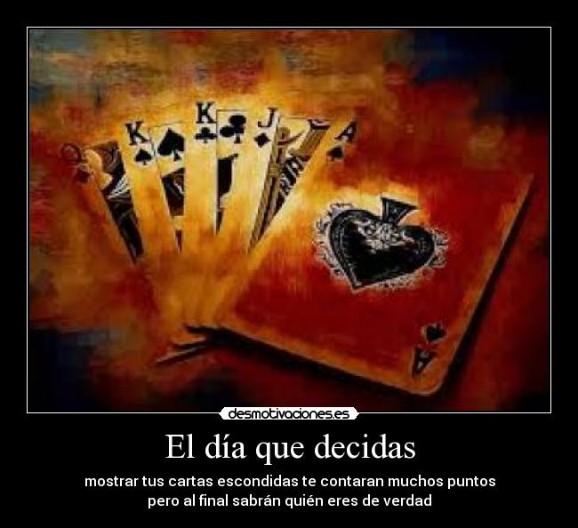 El día que decidas - mostrar tus cartas escondidas te contaran muchos puntos
pero al final sabrán quién eres de verdad