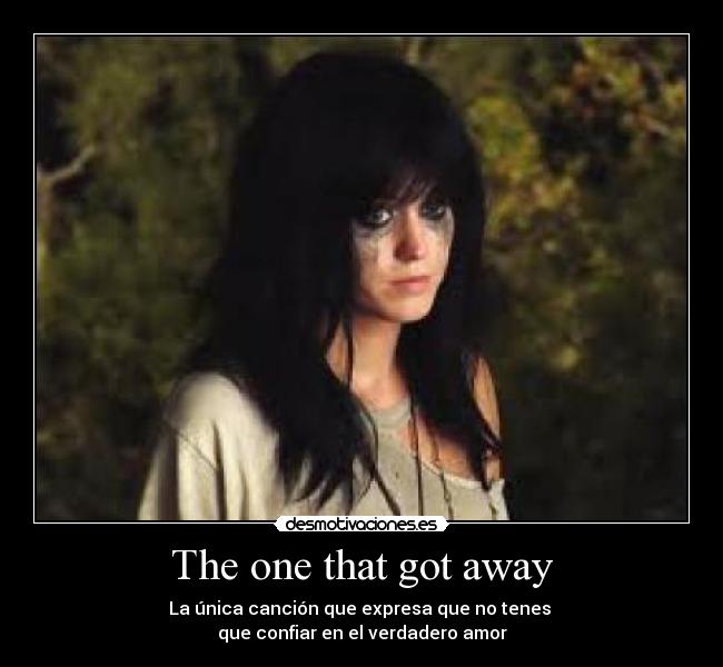 The one that got away - La única canción que expresa que no tenes
que confiar en el verdadero amor