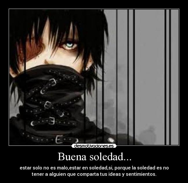 Buena soledad... - estar solo no es malo,estar en soledad,si, porque la soledad es no
tener a alguien que comparta tus ideas y sentimientos.