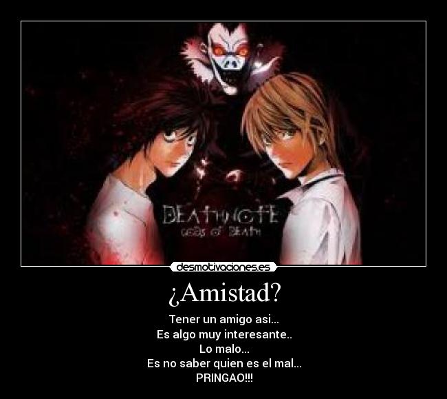¿Amistad? - Tener un amigo asi...
Es algo muy interesante..
Lo malo...
Es no saber quien es el mal...
PRINGAO!!!