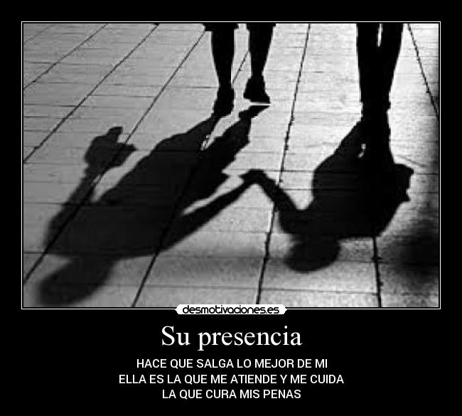 Su presencia - HACE QUE SALGA LO MEJOR DE MI
ELLA ES LA QUE ME ATIENDE Y ME CUIDA
LA QUE CURA MIS PENAS
