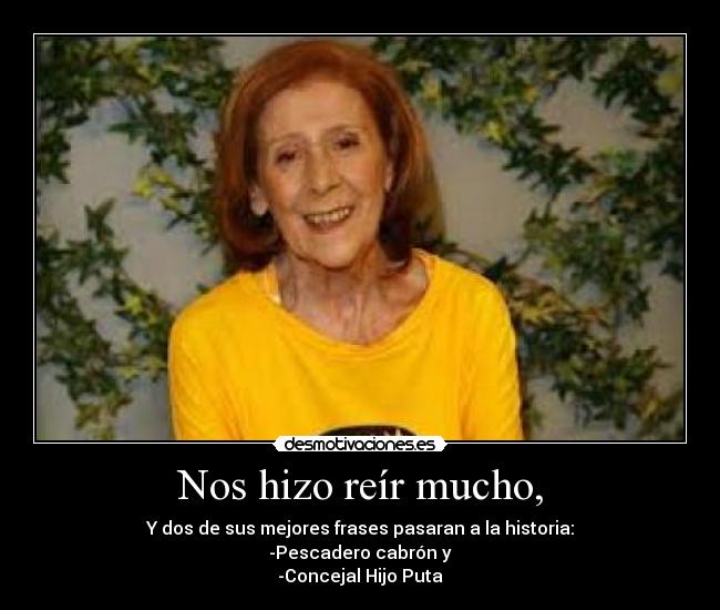 Nos hizo reír mucho, - Y dos de sus mejores frases pasaran a la historia:
-Pescadero cabrón y
-Concejal Hijo Puta