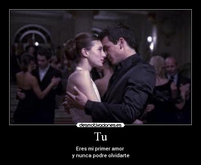 Tu - Eres mi primer amor
y nunca podre olvidarte
