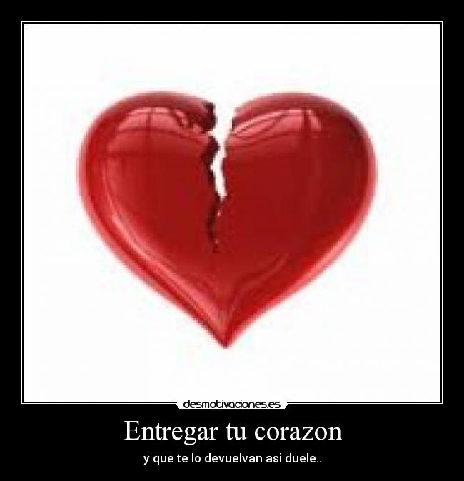 Entregar tu corazon - y que te lo devuelvan asi duele..