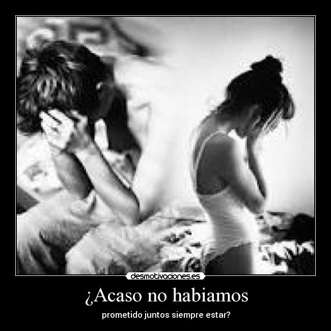 ¿Acaso no habiamos - prometido juntos siempre estar?