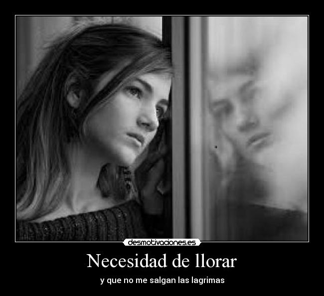 Necesidad de llorar - y que no me salgan las lagrimas