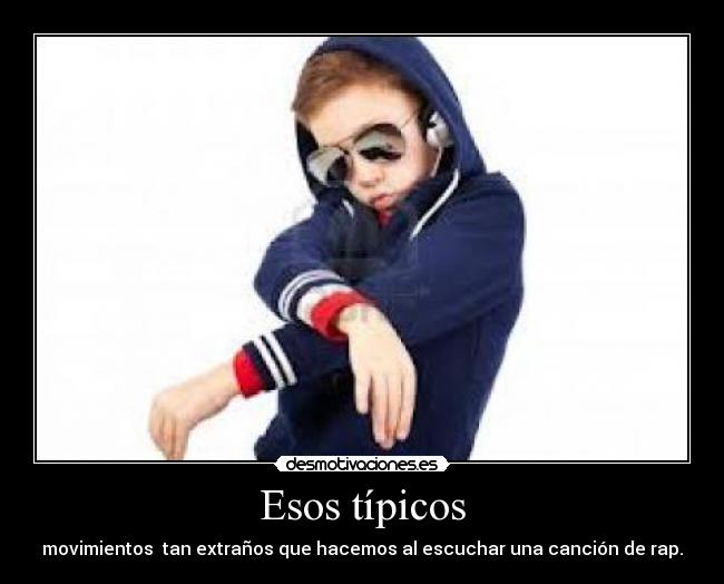 Esos típicos - movimientos tan extraños que hacemos al escuchar una canción de rap.
