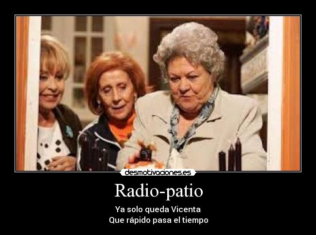 Radio-patio - Ya solo queda Vicenta
Que rápido pasa el tiempo