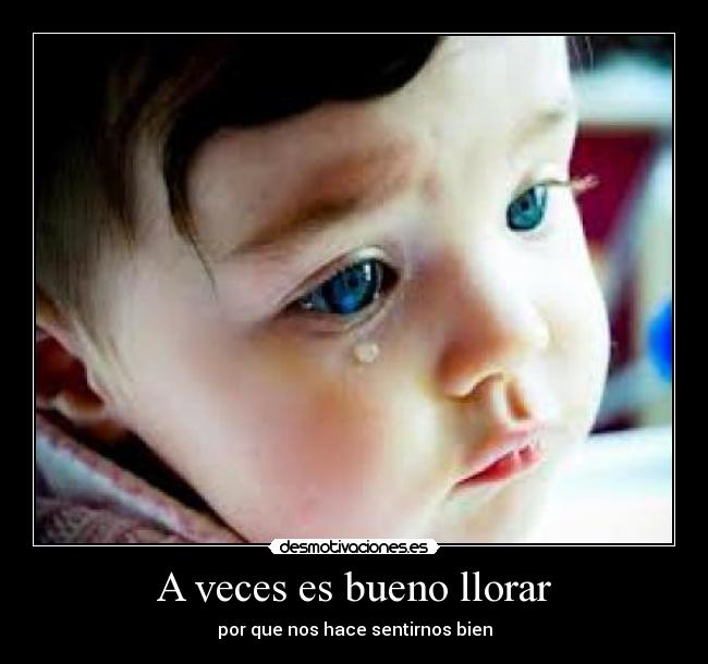 A veces es bueno llorar - por que nos hace sentirnos bien