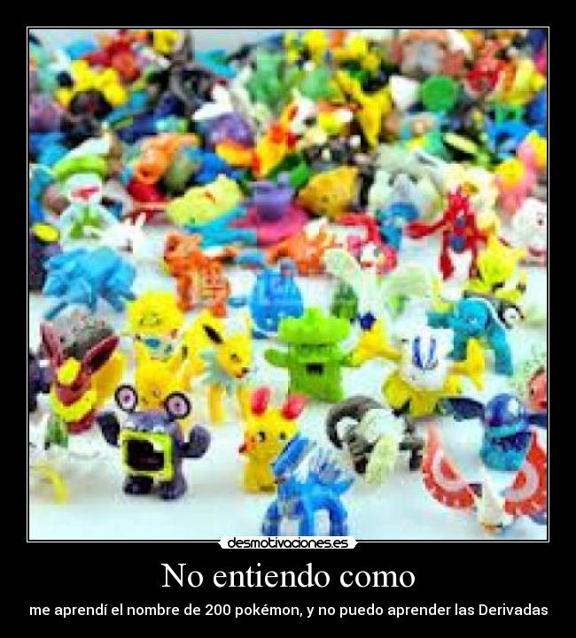 No entiendo como - me aprendí el nombre de 200 pokémon, y no puedo aprender las Derivadas