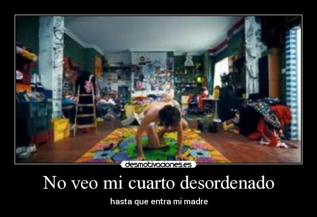 No veo mi cuarto desordenado - hasta que entra mi madre