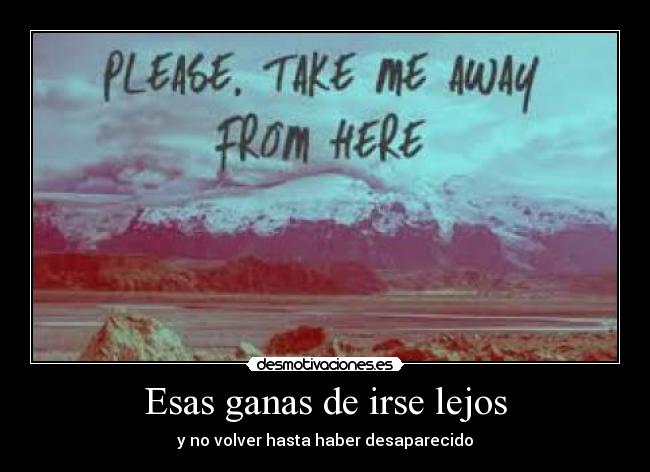 Esas ganas de irse lejos - y no volver hasta haber desaparecido