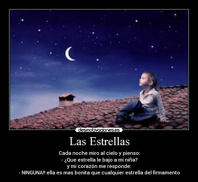 Las Estrellas - Cada noche miro al cielo y pienso:
- ¿Que estrella le bajo a mi niña?
y mi corazón me responde:
- NINGUNA!! ella es mas bonita que cualquier estrella del firmamento