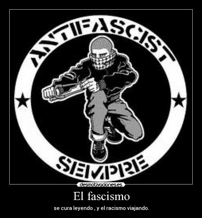 El fascismo - se cura leyendo , y el racismo viajando.