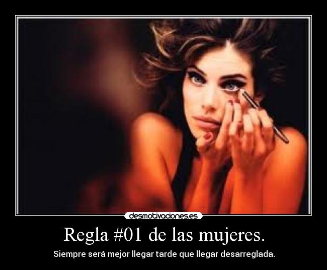 Regla #01 de las mujeres. - Siempre será mejor llegar tarde que llegar desarreglada.