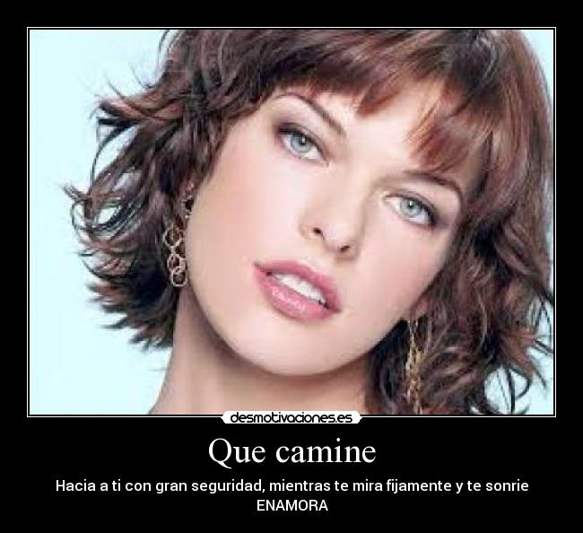 Que camine - Hacia a ti con gran seguridad, mientras te mira fijamente y te sonrie
ENAMORA