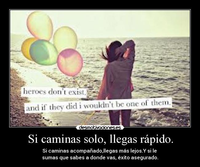 Si caminas solo, llegas rápido. - 