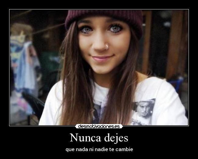 Nunca dejes - que nada ni nadie te cambie
