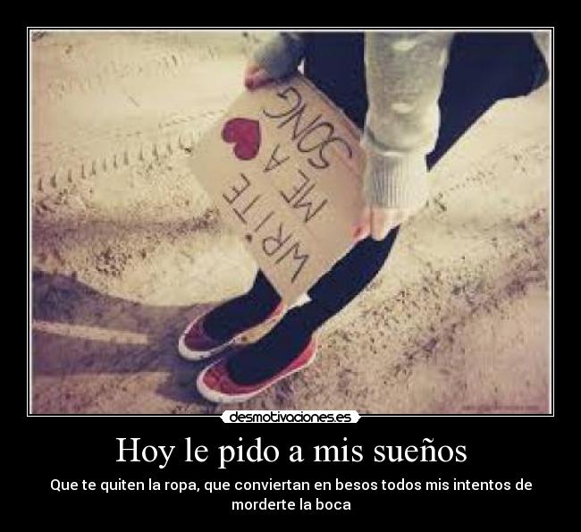 Hoy le pido a mis sueños - Que te quiten la ropa, que conviertan en besos todos mis intentos de morderte la boca