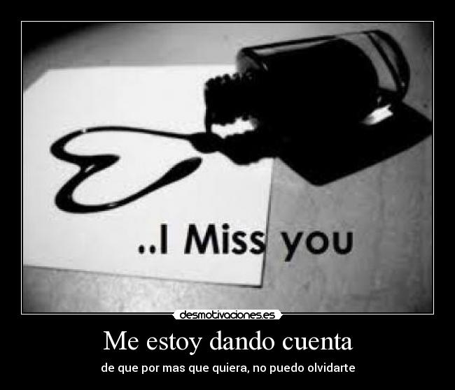 Me estoy dando cuenta - de que por mas que quiera, no puedo olvidarte