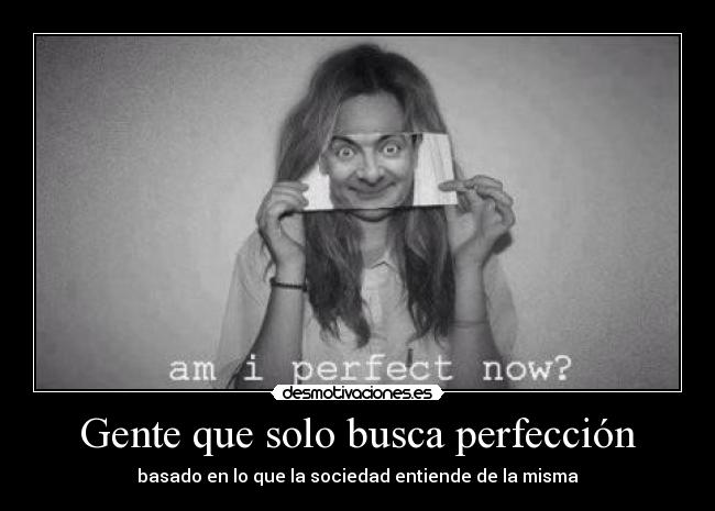 Gente que solo busca perfección - basado en lo que la sociedad entiende de la misma