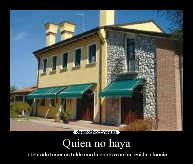 Quien no haya - intentado tocar un toldo con la cabeza no ha tenido infancia