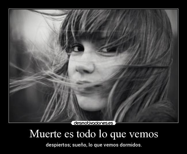 Muerte es todo lo que vemos - despiertos; sueño, lo que vemos dormidos.