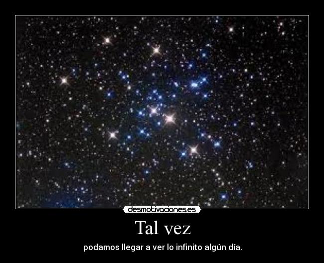Tal vez - podamos llegar a ver lo infinito algún día.