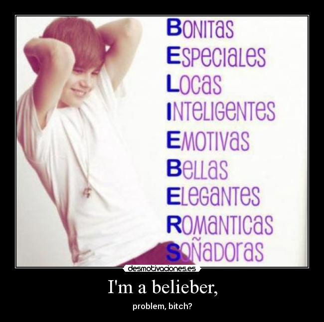Im a belieber, - problem, bitch?