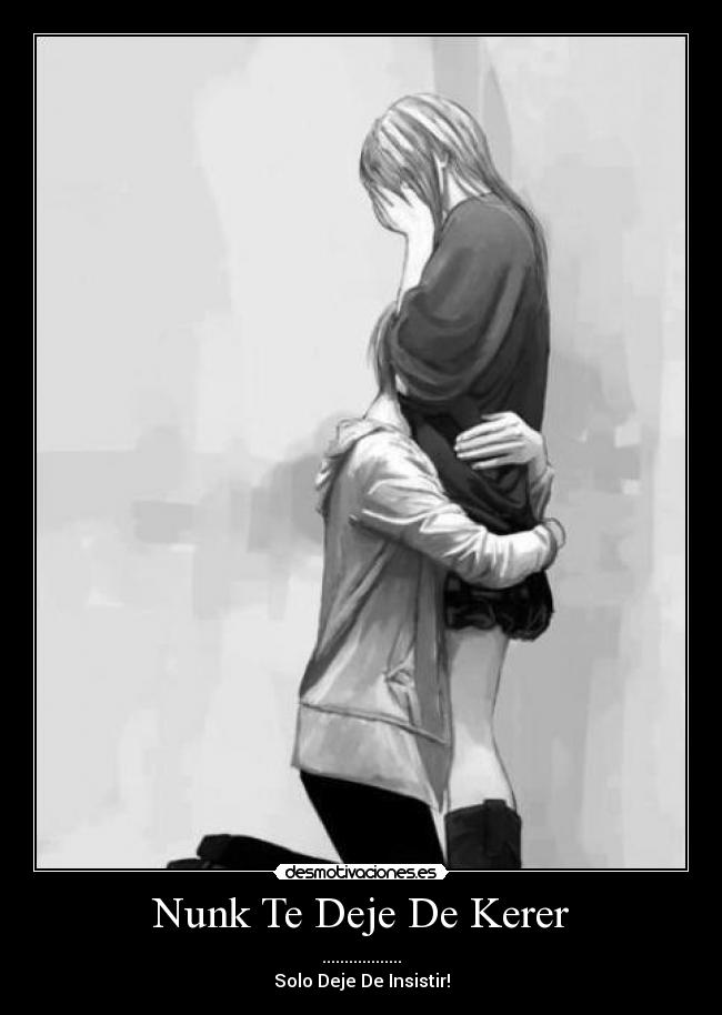 Nunk Te Deje De Kerer - ..................
Solo Deje De Insistir!