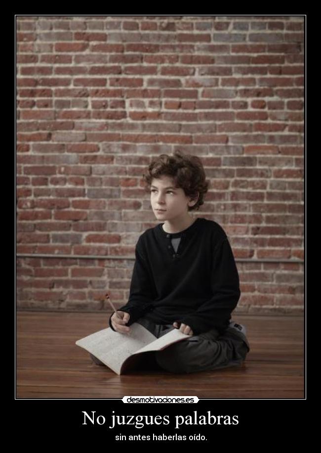 No juzgues palabras - sin antes haberlas oído.