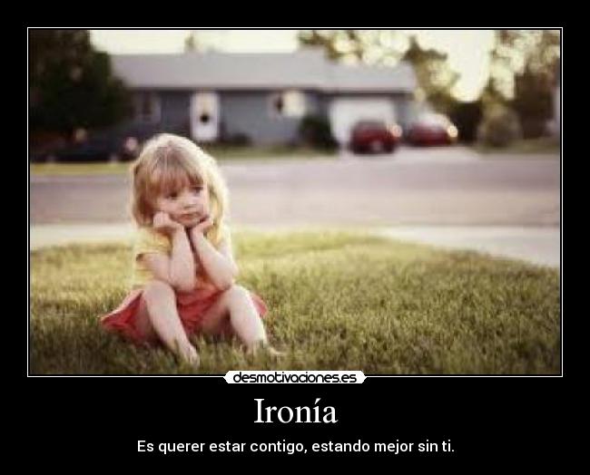 Ironía - Es querer estar contigo, estando mejor sin ti.