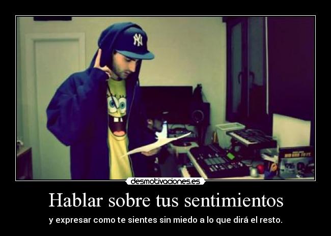 Hablar sobre tus sentimientos - y expresar como te sientes sin miedo a lo que dirá el resto.
